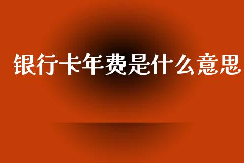 银行卡年费是什么意思_https://m.jnkyh.com_股票交易_第1张
