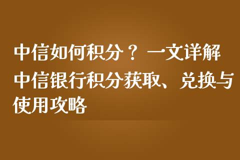 中信如何积分? 一文详解中信银行积分获取、兑换与使用攻略_国际原油_第1张_股指期货_期货开户条件_国际原油_股票交易 中信如何积分? 一文详解中信银行积分获取、兑换与使用攻略_https://m.jnkyh.com_国际原油_第1张