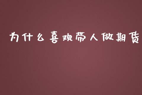 为什么喜欢带人做期货_https://m.jnkyh.com_股指期货_第1张