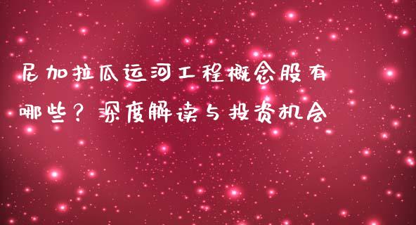 尼加拉瓜运河工程概念股有哪些？深度解读与投资机会_https://m.jnkyh.com_股指期货_第1张