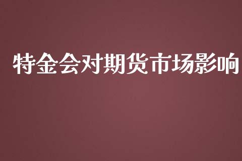 特金会对期货市场影响_https://m.jnkyh.com_股指期货_第1张