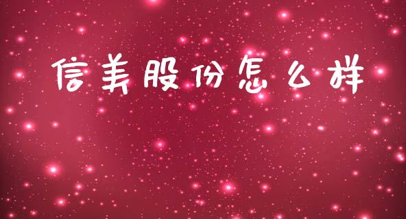 信美股份怎么样_https://m.jnkyh.com_国际原油_第1张