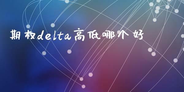 期权delta高低哪个好_https://m.jnkyh.com_股指期货_第1张