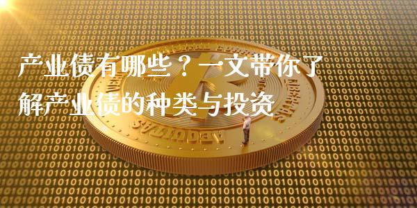 产业债有哪些？一文带你了解产业债的种类与投资_https://m.jnkyh.com_期货开户条件_第1张