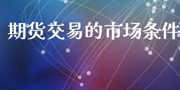 期货交易的市场条件_https://m.jnkyh.com_股指期货_第1张