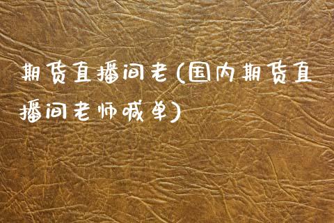 期货直播间老(国内期货直播间老师喊单)_国际原油_第1张_股指期货_期货开户条件_国际原油_股票交易 期货直播间老(国内期货直播间老师喊单)_https://m.jnkyh.com_国际原油_第1张