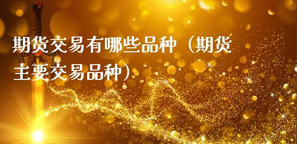期货交易有哪些品种(期货主要交易品种)_股指期货_第1张_股指期货_期货开户条件_国际原油_股票交易 期货交易有哪些品种(期货主要交易品种)_https://m.jnkyh.com_股指期货_第1张