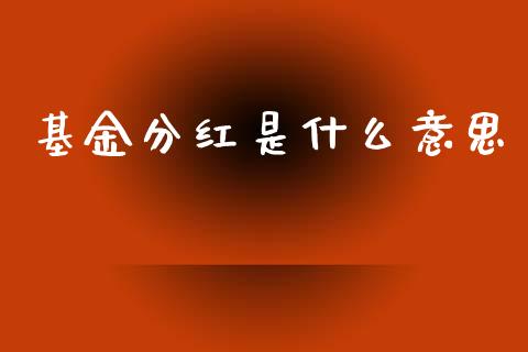 基金分红是什么意思_https://m.jnkyh.com_国际原油_第1张