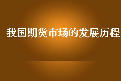 我国期货市场的发展历程_https://m.jnkyh.com_期货开户条件_第1张