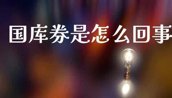 国库券是怎么回事_https://m.jnkyh.com_国际原油_第1张