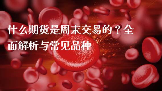 什么期货是周末交易的？全面解析与常见品种_https://m.jnkyh.com_股票交易_第1张
