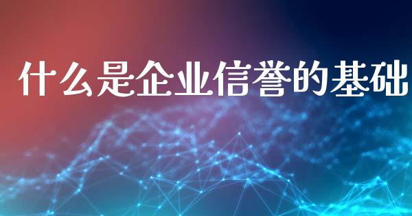 什么是企业信誉的基础_https://m.jnkyh.com_国际原油_第1张
