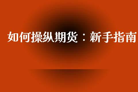 如何操纵期货:新手指南_股指期货_第1张_股指期货_期货开户条件_国际原油_股票交易 如何操纵期货:新手指南_https://m.jnkyh.com_股指期货_第1张