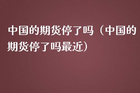 中国的期货停了吗（中国的期货停了吗最近）_https://m.jnkyh.com_股票交易_第1张
