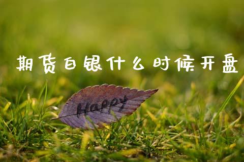 期货白银什么时候开盘_https://m.jnkyh.com_期货开户条件_第1张