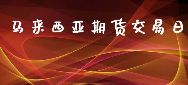 马来西亚期货交易日_https://m.jnkyh.com_国际原油_第1张
