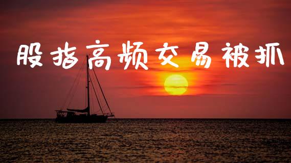 股指高频交易被抓_https://m.jnkyh.com_股指期货_第1张