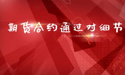 期货合约通过对细节_https://m.jnkyh.com_期货开户条件_第1张