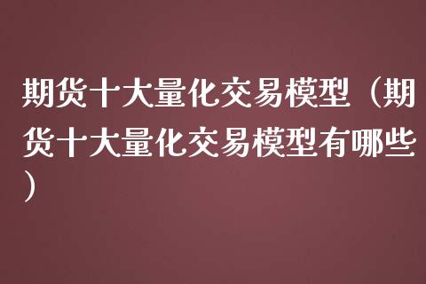 期货十大量化交易模型（期货十大量化交易模型有哪些）_https://m.jnkyh.com_期货开户条件_第1张