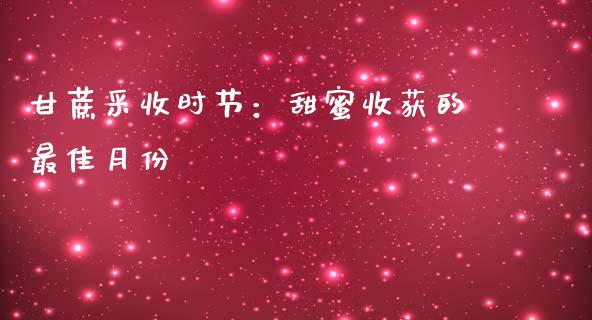 甘蔗采收时节：甜蜜收获的最佳月份_https://m.jnkyh.com_期货开户条件_第1张
