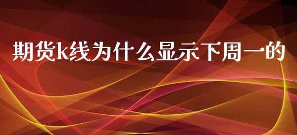 期货k线为什么显示下周一的_期货开户条件_第1张_股指期货_期货开户条件_国际原油_股票交易 期货k线为什么显示下周一的_https://m.jnkyh.com_期货开户条件_第1张