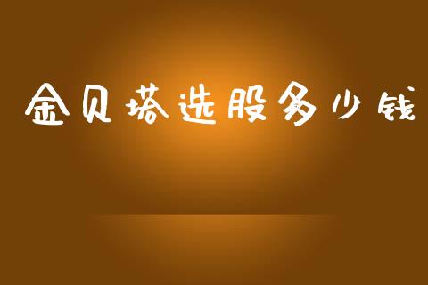 金贝塔选股多少钱_https://m.jnkyh.com_国际原油_第1张