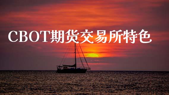 CBOT期货交易所特色_https://m.jnkyh.com_股票交易_第1张