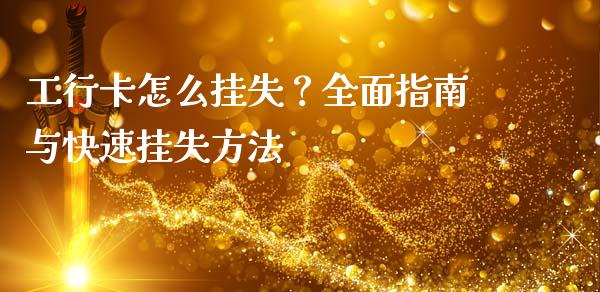 工行卡怎么挂失？全面指南与快速挂失方法_https://m.jnkyh.com_期货开户条件_第1张