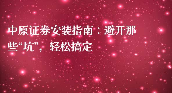 中原证券安装指南：避开那些“坑”，轻松搞定_https://m.jnkyh.com_期货开户条件_第1张