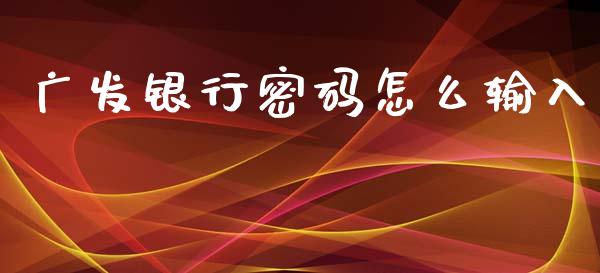 广发银行密码怎么输入_https://m.jnkyh.com_股指期货_第1张