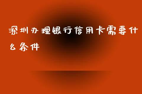 深圳办理银行信用卡需要什么条件_https://m.jnkyh.com_期货开户条件_第1张