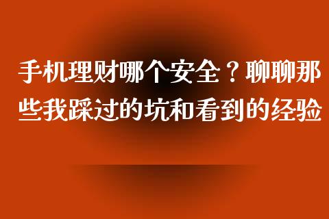 手机理财哪个安全？聊聊那些我踩过的坑和看到的经验_https://m.jnkyh.com_期货开户条件_第1张