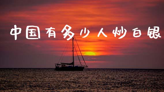 中国有多少人炒白银_https://m.jnkyh.com_股票交易_第1张