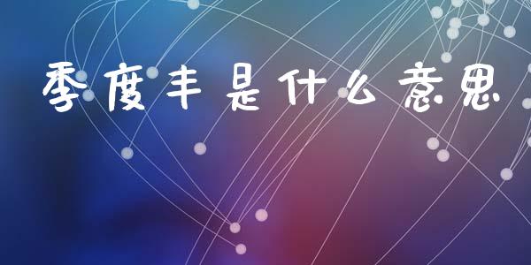 季度丰是什么意思_https://m.jnkyh.com_股票交易_第1张