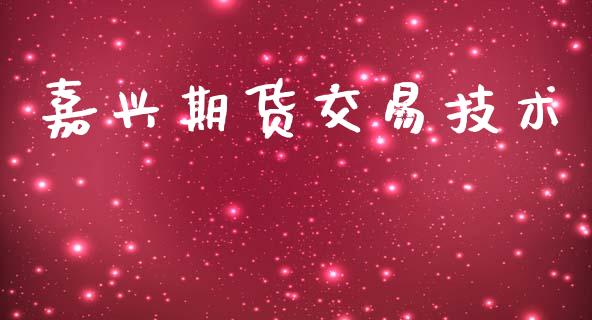 嘉兴期货交易技术_https://m.jnkyh.com_股指期货_第1张