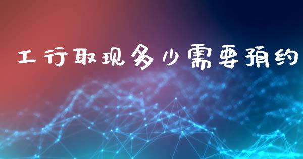工行取现多少需要预约_https://m.jnkyh.com_国际原油_第1张