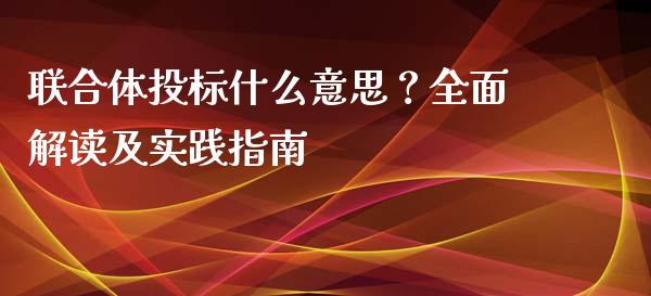 联合体投标什么意思？全面解读及实践指南_https://m.jnkyh.com_期货开户条件_第1张