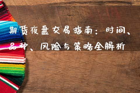 期货夜盘交易指南：时间、品种、风险与策略全解析_https://m.jnkyh.com_未分类_第1张