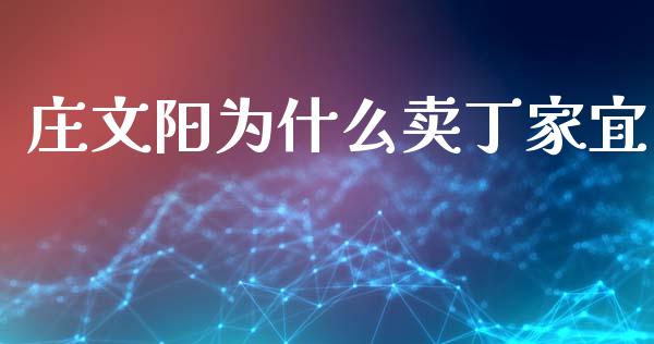 庄文阳为什么卖丁家宜_https://m.jnkyh.com_股指期货_第1张