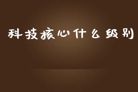 科技核心什么级别_https://m.jnkyh.com_国际原油_第1张
