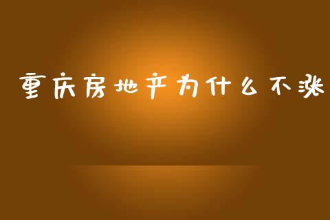 重庆房地产为什么不涨_https://m.jnkyh.com_期货开户条件_第1张