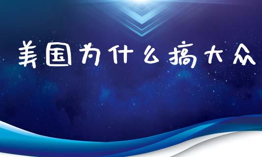 美国为什么搞大众_https://m.jnkyh.com_国际原油_第1张