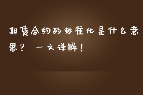 期货合约的标准化是什么意思？ 一文详解！_https://m.jnkyh.com_股指期货_第1张