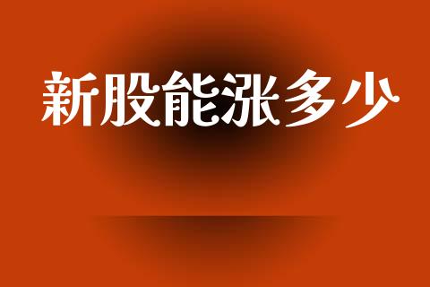 新股能涨多少_https://m.jnkyh.com_期货开户条件_第1张