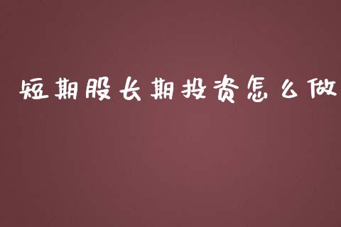 短期股长期投资怎么做_https://m.jnkyh.com_国际原油_第1张