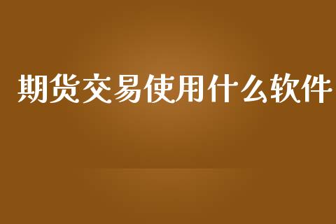 期货交易使用什么软件_https://m.jnkyh.com_国际原油_第1张