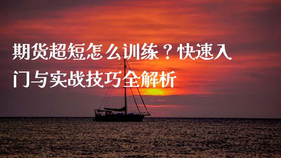 期货超短怎么训练?快速入门与实战技巧全解析_期货开户条件_第1张_股指期货_期货开户条件_国际原油_股票交易 期货超短怎么训练?快速入门与实战技巧全解析_https://m.jnkyh.com_期货开户条件_第1张
