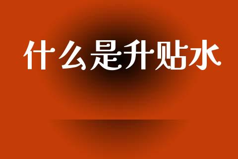 什么是升贴水_https://m.jnkyh.com_国际原油_第1张