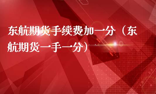 东航期货手续费加一分(东航期货一手一分)_股指期货_第1张_股指期货_期货开户条件_国际原油_股票交易 东航期货手续费加一分(东航期货一手一分)_https://m.jnkyh.com_股指期货_第1张