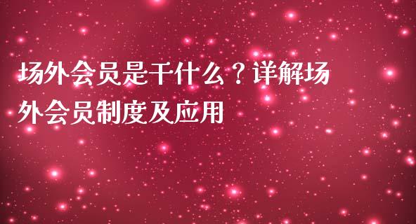 场外会员是干什么？详解场外会员制度及应用_https://m.jnkyh.com_股票交易_第1张